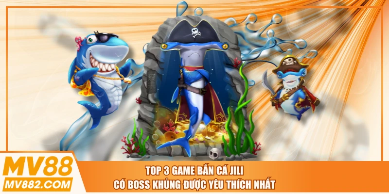 Top 3 Game Bắn Cá JILI Có Boss Khủng Được Yêu Thích Nhất